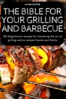 The Bible for Your Grilling and Barbecue: 100 Magnificent recipes for mastering the art of grilling and so amaze friends and family 1837620989 Book Cover