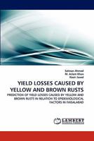 YIELD LOSSES CAUSED BY YELLOW AND BROWN RUSTS: PREDICTION OF YIELD LOSSES CAUSED BY YELLOW AND BROWN RUSTS IN RELATION TO EPIDEMIOLOGICAL FACTORS IN FAISALABAD 3838387406 Book Cover