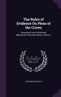 The Rules of Evidence On Pleas of the Crown: Illustrated from Printed and Manuscript Trials and Cases, Volume 2 1341244717 Book Cover