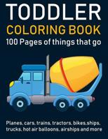 Toddler Coloring Book: 100 pages of things that go: Cars, Trains, Tractors, Trucks, Planes coloring book for kids 2-4 with Big Pictures Perfect for Beginners 1090850018 Book Cover