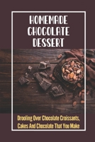 Homemade Chocolate Dessert: Drooling Over Chocolate Croissants, Cakes And Chocolate That You Make B09KN4FN5T Book Cover