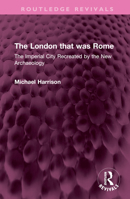 The London that was Rome: The Imperial City Recreated by the New Archaeology 1032388838 Book Cover