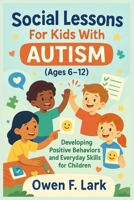 Social Lessons For Kids With Autism (Ages 6-12): Developing Positive Behaviors and Everyday Skills for Children B0FCSJHBWK Book Cover