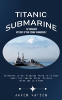 Titanic Submarine: The Unsolved Mystery of the Titanic Submersible (Oceangate Latest Findings There is to Know About the Tragedy Story, Mission Crews and Lots More) 1775288412 Book Cover