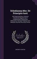 Schediasma Mor. de Principiis Iusti: Ubi Praemissa Brevi Historica Tractatione Regulae Iusti E Fundamentali Propositione Deducuntur, Nexuque Perpetuo Iuris Naturalis Doctrina Succincte Sistitur 1276643470 Book Cover
