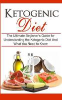 Ketogenic Diet: The Ultimate Beginner's Guide for Understanding the Ketogenic Diet and What You Need to Know 1507877374 Book Cover