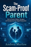 The Scam-Proof Parent: How to Protect Children, Teenagers, and Grandparents from Digital Manipulation B0H99SWC1F Book Cover