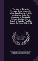 The Last of the Arctic Voyages: Being a Narrative of the Expedition in H. M. S. Assistance, Under the Command of Captian Sir Edward Belcher, C. B., in Search of Sir John Franklin, During the Years 185 1145341098 Book Cover