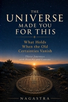 THE UNIVERSE MADE YOU FOR THIS: What Holds When the Old Certainties Vanish. Three Journeys with Psonchis and Caureus B0HBXC681L Book Cover