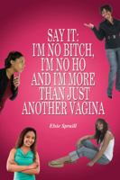 Say It: I'm No Bitch, I'm No Ho and I'm More Than Just Another Vagina 143272410X Book Cover