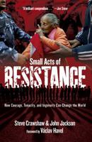 Small Acts of Resistance: How Courage, Tenacity, and Ingenuity Can Change the World 1402768079 Book Cover