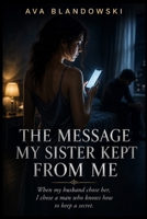 THE MESSAGE MY SISTER KEPT FROM ME: When my husband chose her, I chose a man who knows how to keep a secret B0H5BQQ65R Book Cover