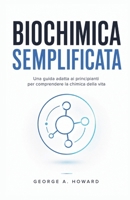 BIOCHIMICA SEMPLIFICATA: Una guida adatta ai principianti per comprendere la chimica della vita (Italian Edition) B0GZZ5M3L8 Book Cover