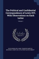 The Political and Confidential Correspondence of Lewis XVI. With Observations on Each Letter; Volume 1 1376748258 Book Cover