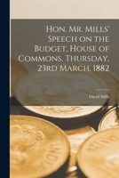 Hon. Mr. Mills' Speech on the Budget, House of Commons, Thursday, 23rd March, 1882 [microform] 1014139562 Book Cover