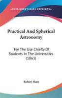 Practical And Spherical Astronomy: For The Use Chiefly Of Students In The Universities 1164042149 Book Cover