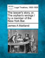 The lawyer's story, or, The orphan's wrongs / by a member of the New-York Bar. 1240008740 Book Cover