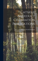 Catskill Aqueduct Celebration Publications: A Collection of Pamphlets Published in Connection with the Celebration of the Completion of the Catskill Aqueduct, Being Chiefly Catalogues of Exhibitions H 1016548842 Book Cover