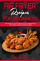 Air Fryer Recipes For Beginners: Easy Recipes To Get The Most Out Of Your Appliance And Cook Healthy, Quickly And Delicious Meals 1801941017 Book Cover