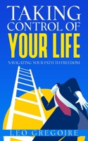 Taking Control Of Your Life: Navigating Your Path To Freedom B0DYZTMBS2 Book Cover
