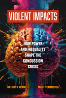 Violent Impacts: How Power and Inequality Shape the Concussion Crisis 0520396987 Book Cover