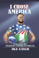 I Chose America: Pursuing My Nigerian American Dream B096LMSRPQ Book Cover