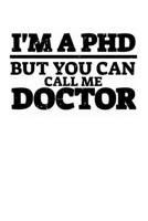 I'm A Ph.D. But You Can Call Me Doctor: 6x9 Science Journal & Notebook College Rulled Paper Gift For Ph.D. and Doctorate B083XTGS23 Book Cover