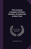 The Lectures Complete of Father Gavazzi, as Delivered in New York: Reported by an Eminent Stenographer, and Revised and Corrected by Gavazzi Himself; Including Translations of His Italian Addresses wi 1357103441 Book Cover