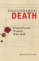 Engendered Death: Pennsylvania Women Who Kill 1611460921 Book Cover