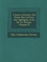 L'Ann E Litt Raire Ou Suite Des Lettres Sur Quelques Crits de Ce Temps, Volume 6 1249937833 Book Cover