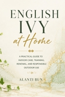 English Ivy at Home: A Practical Guide to Indoor Care, Training, Renewal, and Responsible Outdoor Use B0HBK1VK9X Book Cover