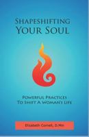 Shapeshifting Your Soul: Powerful Practices to Shift a Woman's Life 0578400987 Book Cover