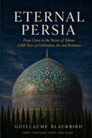 Eternal Persia: From Cyrus to the Streets of Tehran — 3,000 Years of Civilization, Art, and Resistance B0HFKBHXKR Book Cover