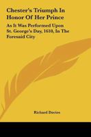 Chester's Triumph In Honor Of Her Prince: As It Was Performed Upon St. George's Day, 1610, In The Foresaid City 1246507447 Book Cover