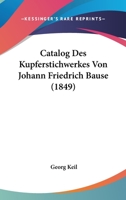 Catalog Des Kupferstichwerkes Von Johann Friedrich Bause: Mit Einigen Biographischen Notizen ... 1019017279 Book Cover