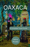 OAXACA ODYSSEY: A Complete Guide to Mexico's Cultural Gem, Ancient Traditions, Vibrant Villages, and Unforgettable Adventures B0FNR1NSFN Book Cover