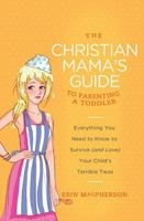 The Christian Mama's Guide to Parenting a Toddler: Everything You Need to Know to Survive (and Love) Your Child's Terrible Twos 084996475X Book Cover