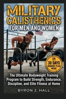 MILITARY CALISTHENICS FOR MEN AND WOMEN: The Ultimate Bodyweight Training Program to Build Strength, Endurance, Discipline, and Elite Fitness at Home B0H1W3BCM6 Book Cover