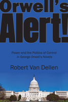 Orwell's Alert! : Power and the Politics of Control in George Orwell's Novels 1624912184 Book Cover