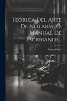 Teórica Del Arte De Notaría, Ó, Manual De Escribanos... 102235535X Book Cover