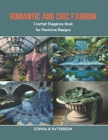 Romantic and Chic Fashion: Crochet Elegance Book for Feminine Designs B0CR83P6J2 Book Cover