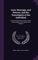 Love, Marriage, and Divorce, and the Sovereignty of the Individual: A Discussionby Henry James, Horace Greeley, and Stephen Pearl Andrews 1377042669 Book Cover