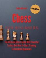 Chess For Beginners: The Ultimate Chess Guide With Powerful Tactics And How To Start Training To Dominate Opponents 1802162380 Book Cover