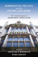 Hermeneutics, Politics, and the History of Religions: The Contested Legacies of Joachim Wach and Mircea Eliade 0195394348 Book Cover