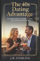 The 40s Dating Advantage: Your Modern Guide to Confidence, Clarity, and Connection After Divorce B0G52NC7VN Book Cover