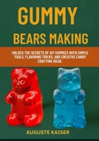 GUMMY BEARS MAKING: Unlock the Secrets of DIY Gummies with Simple Tools, Flavoring Tricks, and Creative Candy Crafting Ideas B0FRRXW94V Book Cover