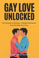 Gay Love Unlocked: The Modern Man’s Guide to Dating & Relationships: From Hookups to Husbands: 12 Relationship Secrets Every Gay Man Must Know B0DX2MYTYQ Book Cover