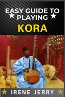 EASY GUIDE TO PLAYING KORA: A Step-by-Step Approach to Mastering the Traditional West African Harp with Essential Techniques, Playing Styles, and Cultural Insights B0DYZRB9WH Book Cover