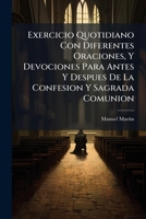Exercicio Quotidiano Con Diferentes Oraciones, Y Devociones Para Antes Y Despues De La Confesion Y Sagrada Comunion: Se Ha Añadido En Esta Última ... El Santo Sacrificio De La Misa Con Estampas 1178885747 Book Cover