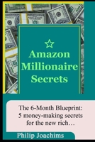 Amazon Millionaire Secrets: the 6-month blueprint: 5 money-making secrets for the new rich B087R9NHV1 Book Cover